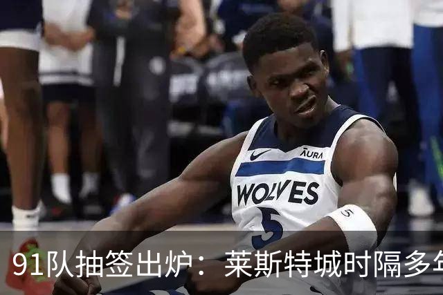 91队抽签出炉：莱斯特城时隔多年再战足总杯首轮，对手仅第六级别